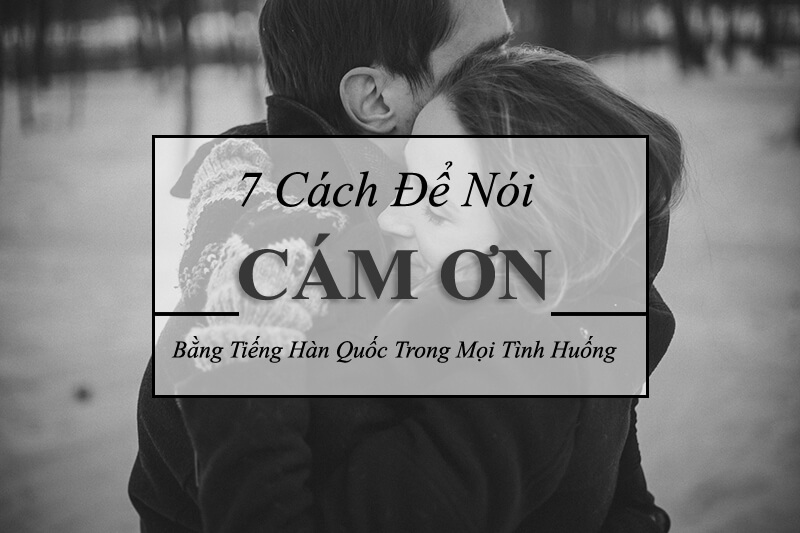 7 cách nói cám ơn bằng tiếng Hàn 7 cách nói cám ơn bằng tiếng Hàn