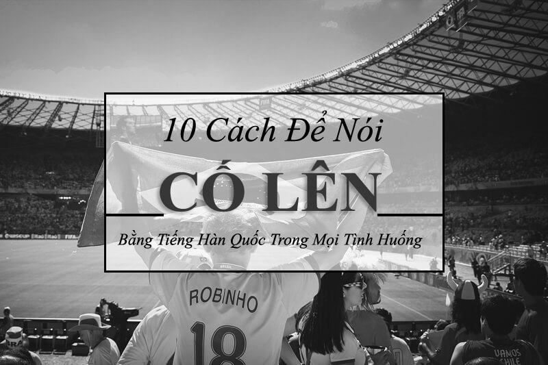 Cách nói cố lên bằng tiếng Hàn Cách nói cố lên bằng tiếng Hàn