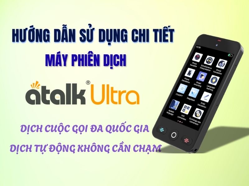 Hướng Dẫn Sử Dụng Máy Phiên Dịch ATalk Ultra Nhanh Dễ Hiểu