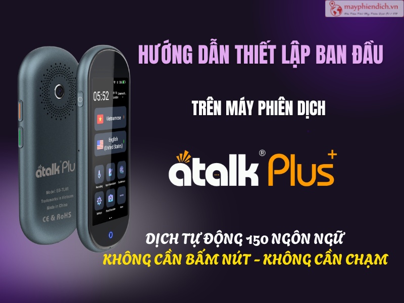Hướng Dẫn Thiết Lập Ban Đầu Trên Máy Phiên Dịch ATalk Plus+ Chi Tiết Từ A-Z