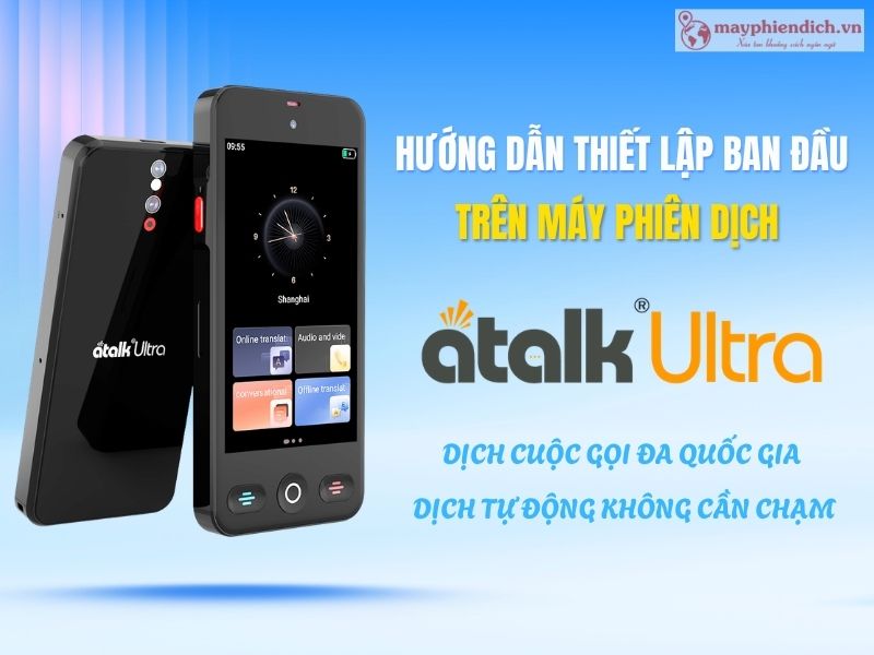 Hướng Dẫn Thiết Lập Máy Phiên Dịch ATalk Ultra Trước Khi Sử Dụng Chi Tiết