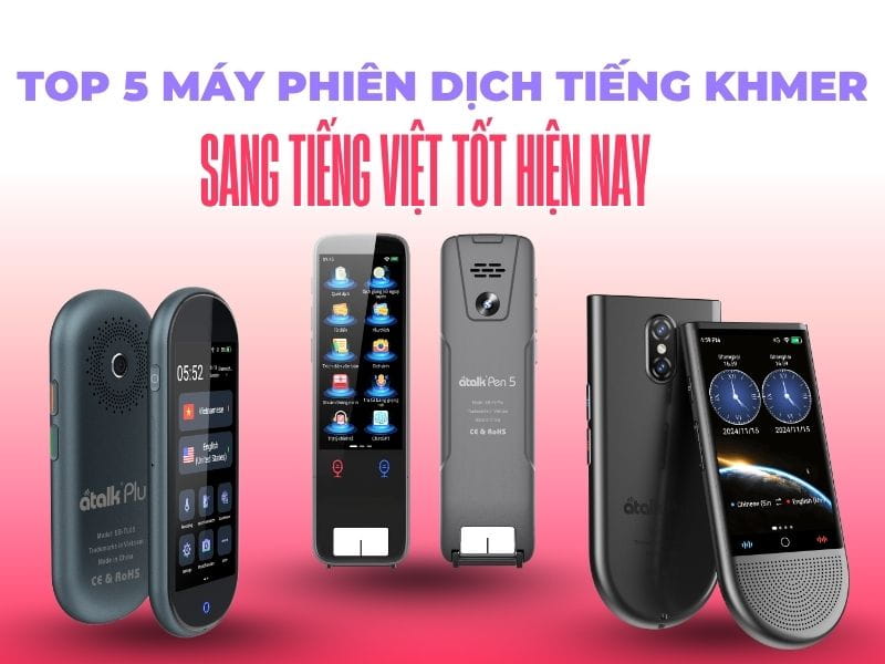 Top 5 Máy Phiên Dịch Tiếng Khmer Sang Tiếng Việt Tốt Nhất Hiện Nay Top 5 Máy Phiên Dịch Tiếng Khmer Sang Tiếng Việt Tốt Hiện Nay