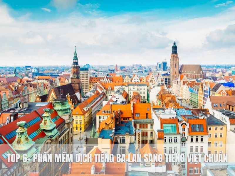 Top 6+ Phần Mềm Dịch Tiếng Ba Lan Sang Tiếng Việt Chuẩn