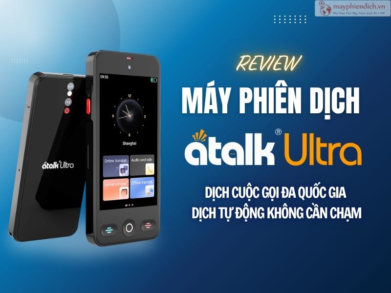 Review Máy Phiên Dịch ATalk Ultra - Dịch Cuộc Gọi Đa Quốc Gia