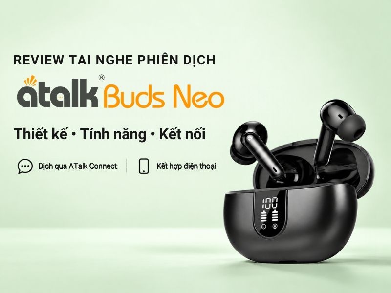Review Chi Tiết Các Tính Năng Của Tai Nghe Phiên Dịch ATalk Buds Neo