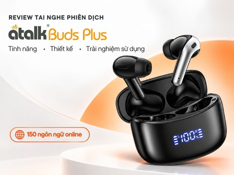 Review Tai Nghe Phiên Dịch ATalk Buds Plus Từ A-Z