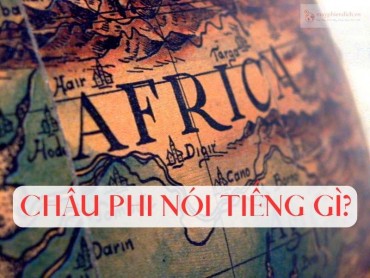 Châu Phi nói tiếng gì? Ngôn ngữ giao tiếp phổ biến ở châu Phi