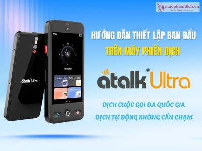 Hướng Dẫn Thiết Lập Máy Phiên Dịch ATalk Ultra Trước Khi Sử Dụng Chi Tiết