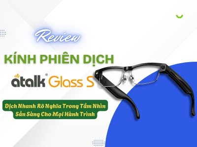 Review Kính Phiên Dịch ATalk Glass S Chi Tiết | Có Đáng Mua Không?